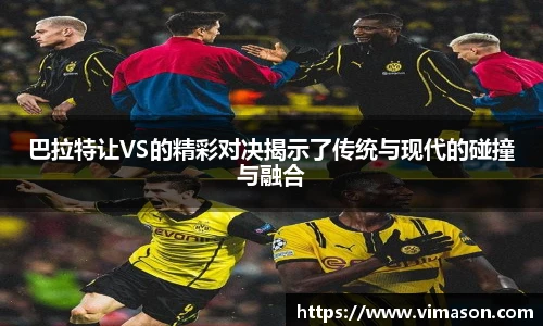 巴拉特让VS的精彩对决揭示了传统与现代的碰撞与融合