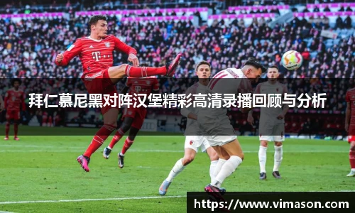 拜仁慕尼黑对阵汉堡精彩高清录播回顾与分析
