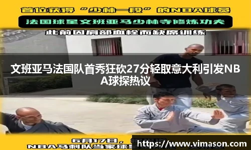 文班亚马法国队首秀狂砍27分轻取意大利引发NBA球探热议